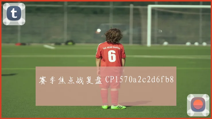 赛季焦点战复盘 CP1570a2c2d6fb8